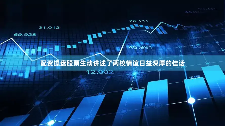 配资操盘股票生动讲述了两校情谊日益深厚的佳话