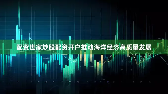 配资世家炒股配资开户推动海洋经济高质量发展