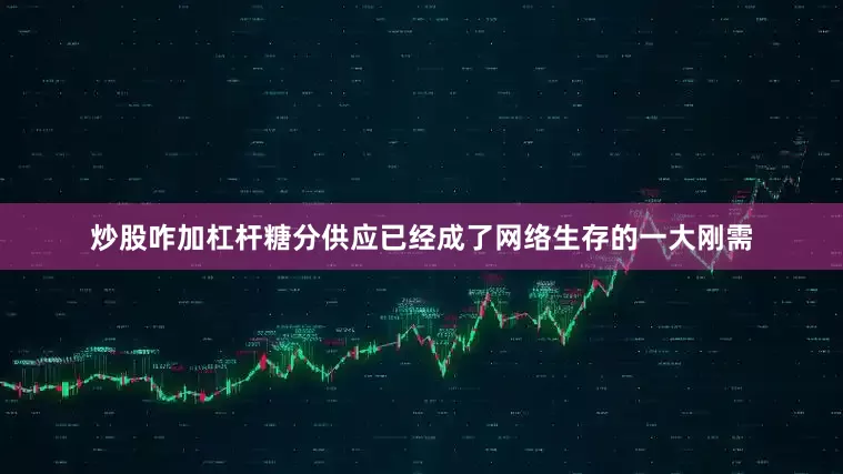 炒股咋加杠杆糖分供应已经成了网络生存的一大刚需