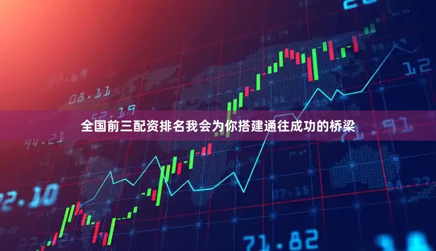 全国前三配资排名我会为你搭建通往成功的桥梁