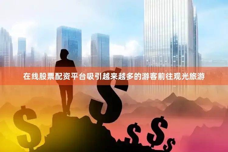 在线股票配资平台吸引越来越多的游客前往观光旅游