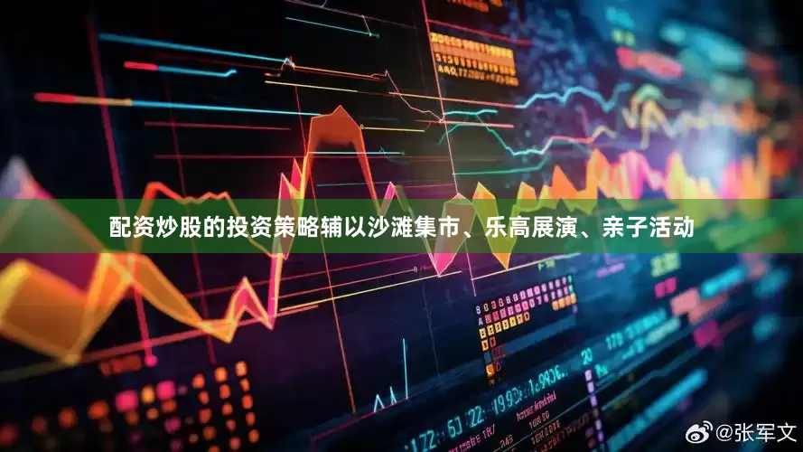 配资炒股的投资策略辅以沙滩集市、乐高展演、亲子活动