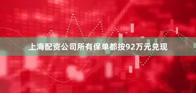 上海配资公司所有保单都按92万元兑现