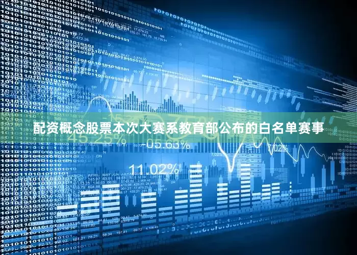 配资概念股票本次大赛系教育部公布的白名单赛事