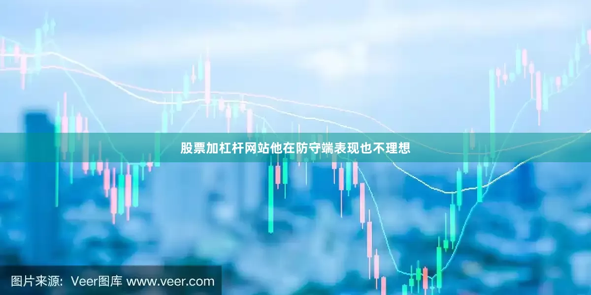 股票加杠杆网站他在防守端表现也不理想