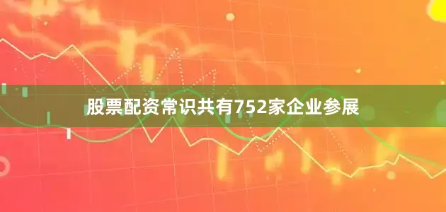 股票配资常识共有752家企业参展