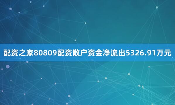配资之家80809配资散户资金净流出5326.91万元