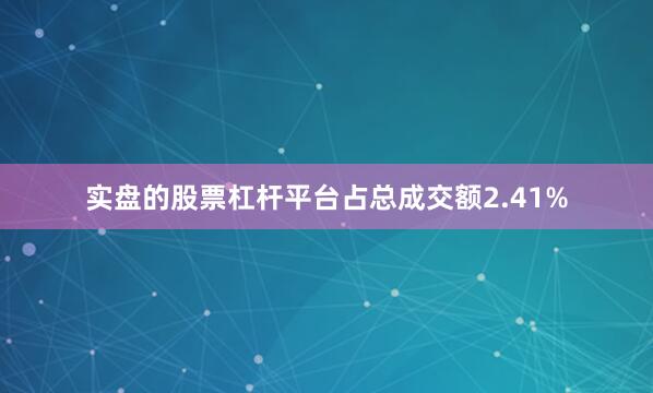 实盘的股票杠杆平台占总成交额2.41%