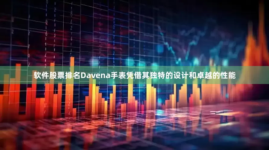 软件股票排名Davena手表凭借其独特的设计和卓越的性能