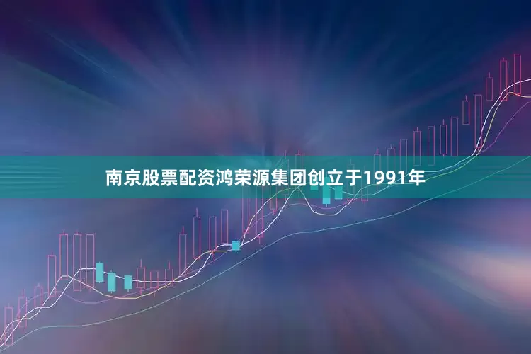 南京股票配资鸿荣源集团创立于1991年
