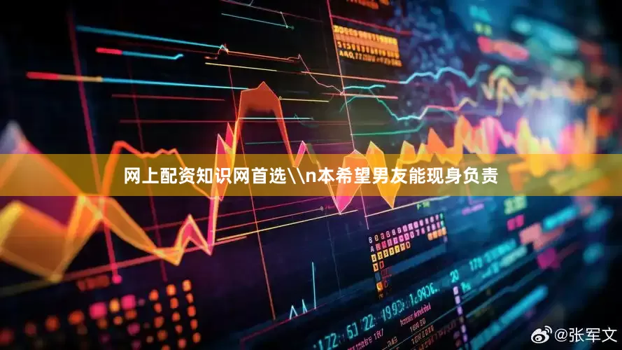 网上配资知识网首选\n本希望男友能现身负责