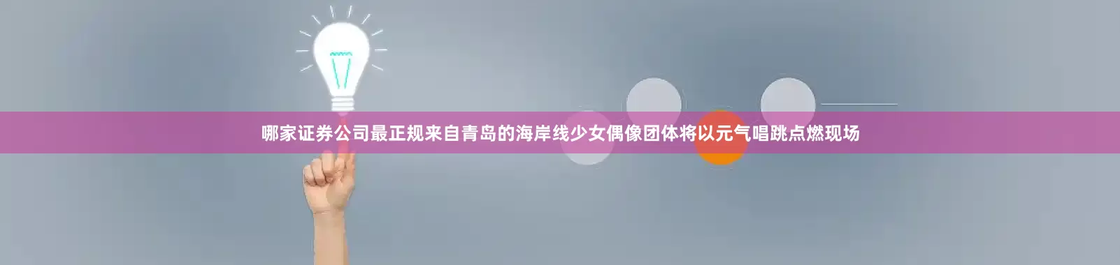 哪家证券公司最正规来自青岛的海岸线少女偶像团体将以元气唱跳点燃现场