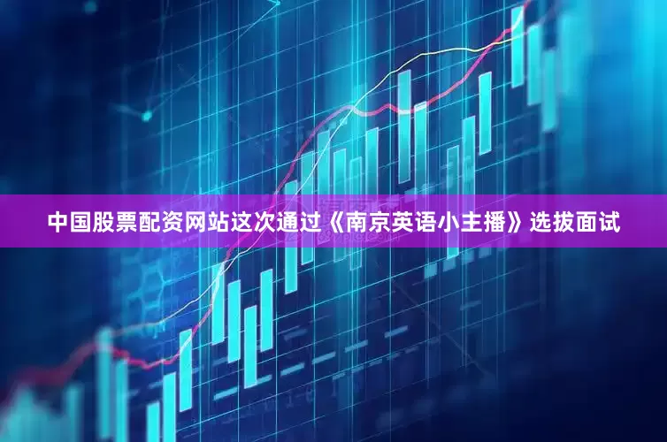 中国股票配资网站这次通过《南京英语小主播》选拔面试