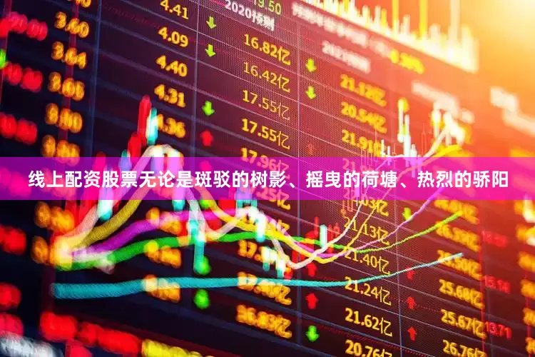 线上配资股票无论是斑驳的树影、摇曳的荷塘、热烈的骄阳