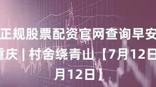 正规股票配资官网查询早安重庆 | 村舍绕青山【7月12日】