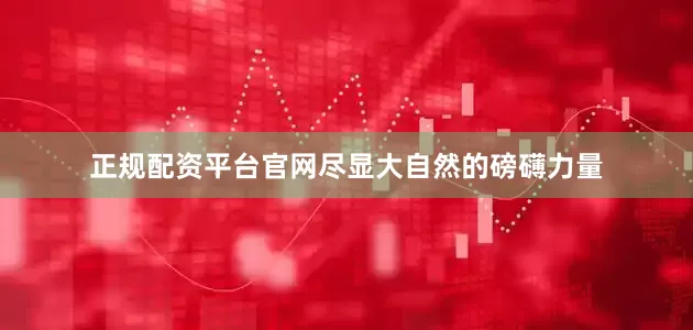 正规配资平台官网尽显大自然的磅礴力量