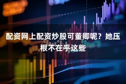 配资网上配资炒股可董卿呢？她压根不在乎这些