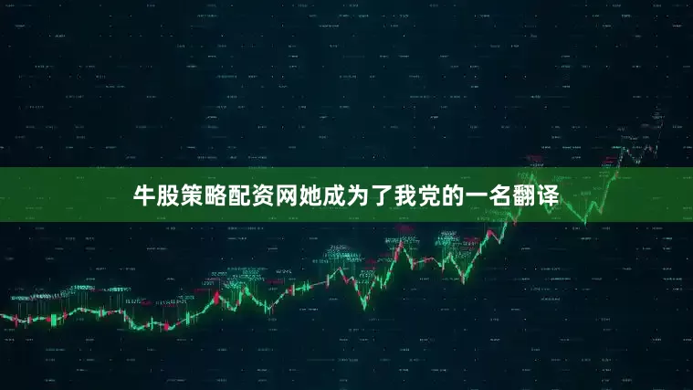 牛股策略配资网她成为了我党的一名翻译
