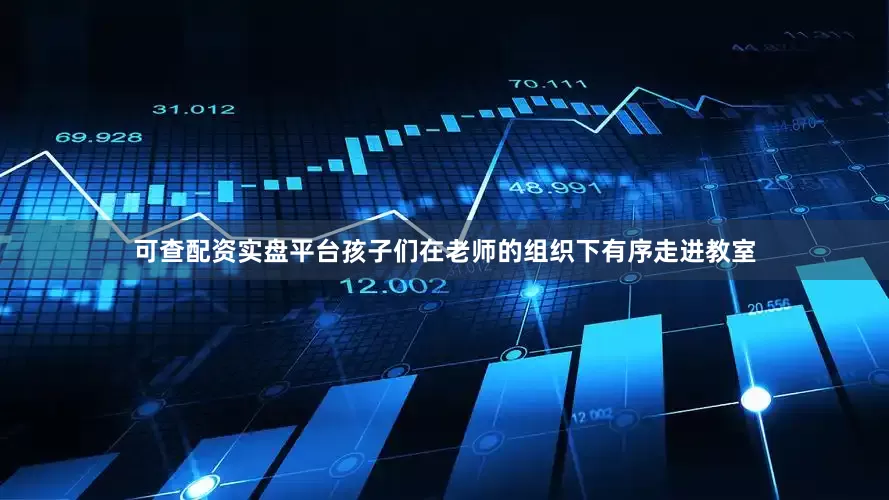 可查配资实盘平台孩子们在老师的组织下有序走进教室