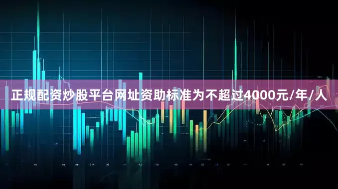 正规配资炒股平台网址资助标准为不超过4000元/年/人
