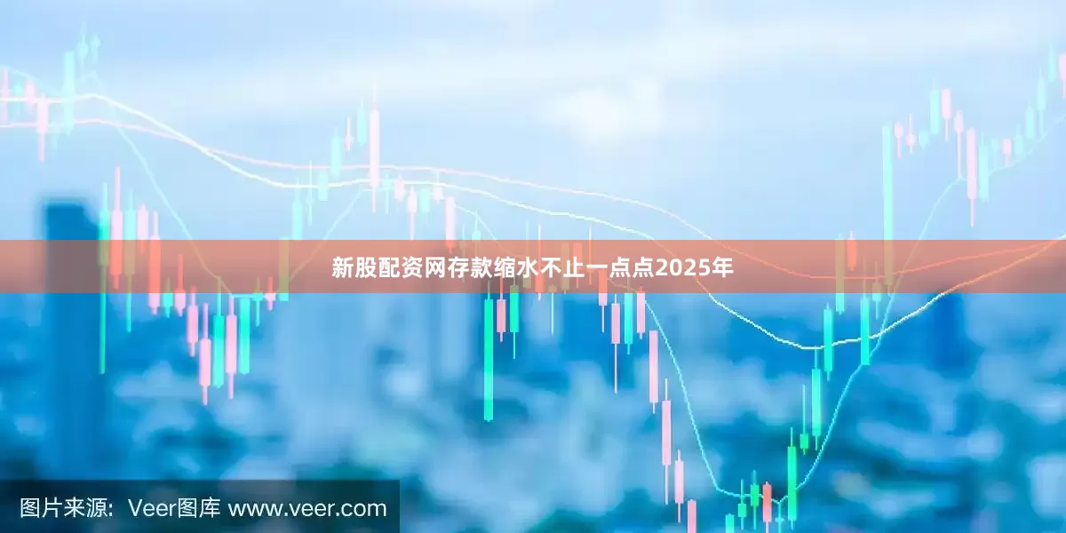 新股配资网存款缩水不止一点点2025年