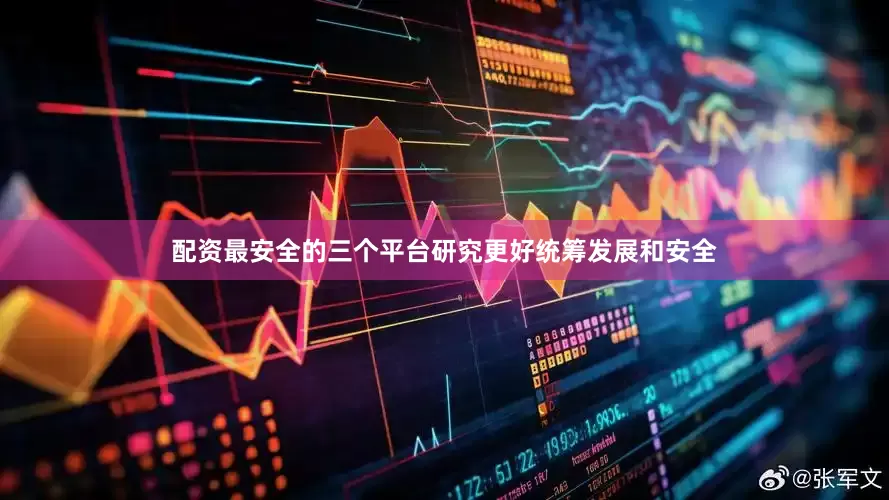 配资最安全的三个平台研究更好统筹发展和安全