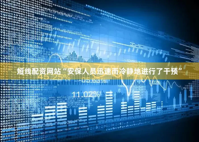 短线配资网站“安保人员迅速而冷静地进行了干预”