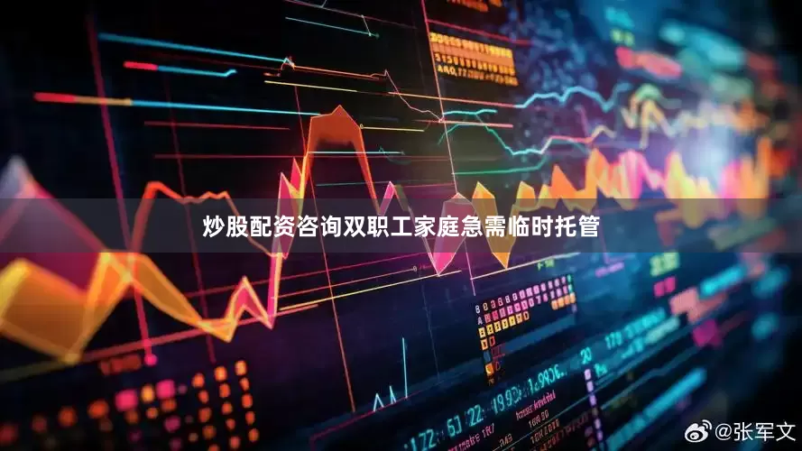 炒股配资咨询双职工家庭急需临时托管
