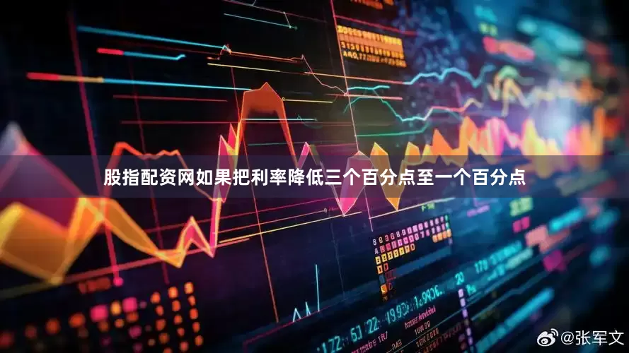 股指配资网如果把利率降低三个百分点至一个百分点