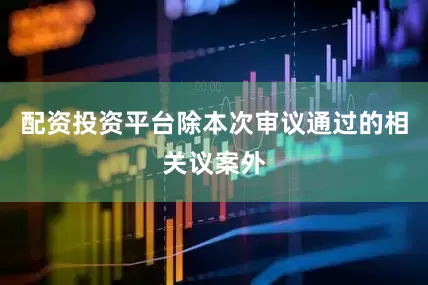 配资投资平台除本次审议通过的相关议案外