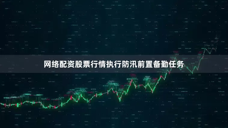 网络配资股票行情执行防汛前置备勤任务
