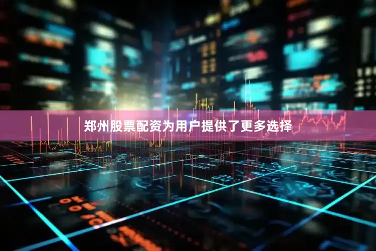 郑州股票配资为用户提供了更多选择
