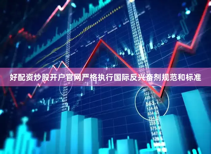 好配资炒股开户官网严格执行国际反兴奋剂规范和标准