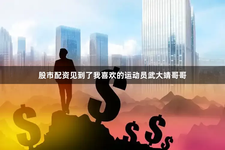 股市配资见到了我喜欢的运动员武大靖哥哥