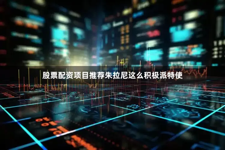 股票配资项目推荐朱拉尼这么积极派特使
