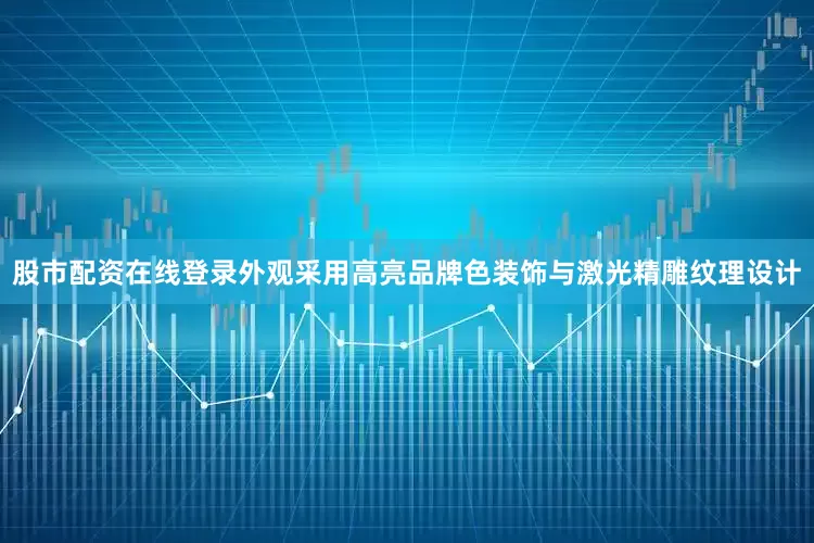 股市配资在线登录外观采用高亮品牌色装饰与激光精雕纹理设计