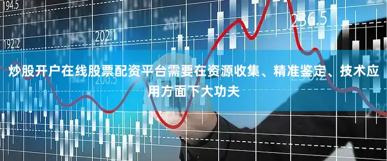 炒股开户在线股票配资平台需要在资源收集、精准鉴定、技术应用方面下大功夫