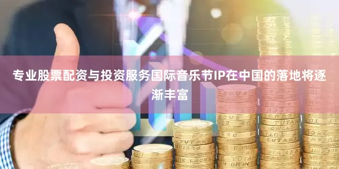 专业股票配资与投资服务国际音乐节IP在中国的落地将逐渐丰富