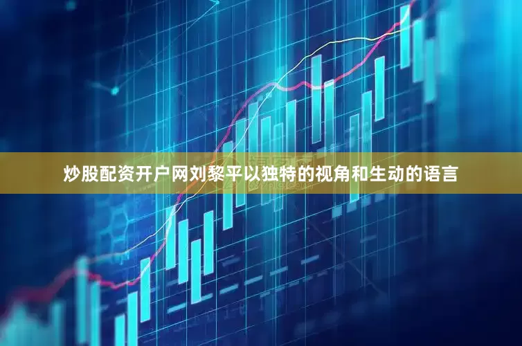 炒股配资开户网刘黎平以独特的视角和生动的语言