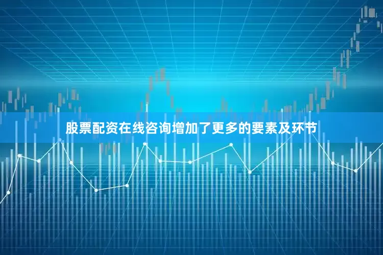 股票配资在线咨询增加了更多的要素及环节